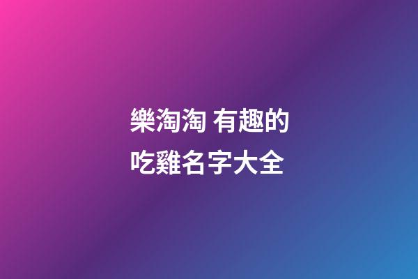 樂淘淘 有趣的吃雞名字大全